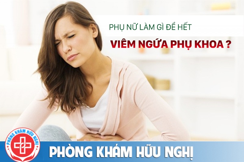 Phụ nữ làm gì để hết viêm ngứa phụ khoa ? Dấu hiệu nhận biết và cách khắc phục