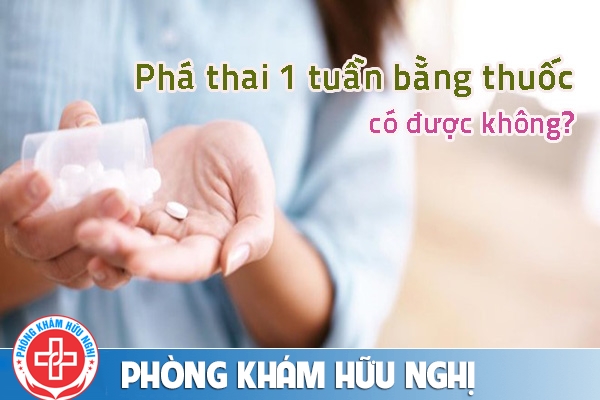 Phá thai bằng thuốc 1 tuần được không?