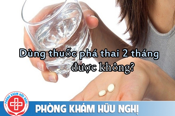 Có thể dùng thuốc phá thai 2 tháng không?