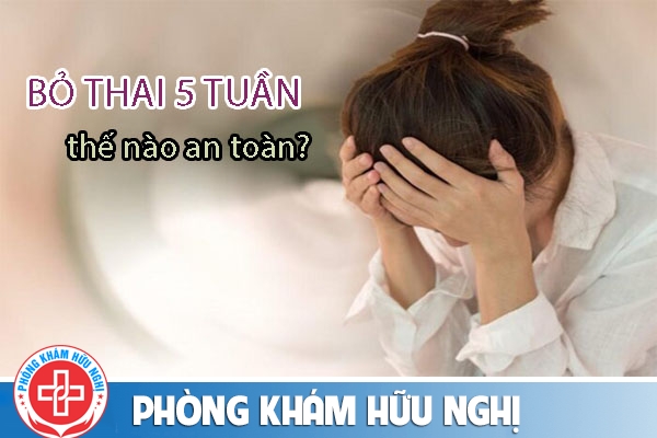 Bỏ thai 5 tuần bằng phương pháp nào?