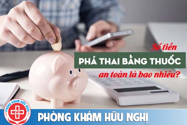Số tiền phá thai bằng thuốc an toàn là bao nhiêu?
