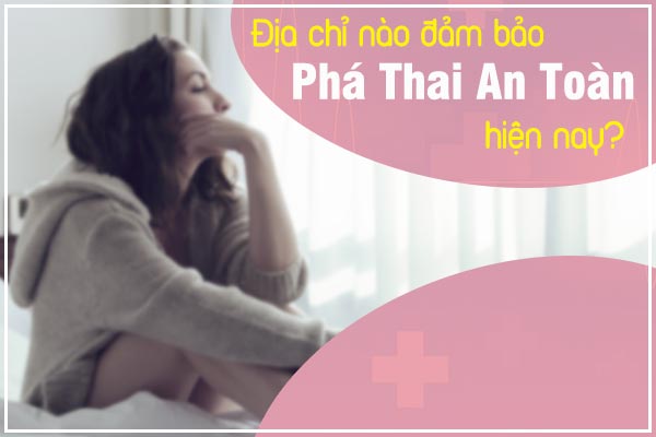 Địa chỉ nào đảm bảo phá thai an toàn hiện nay? 