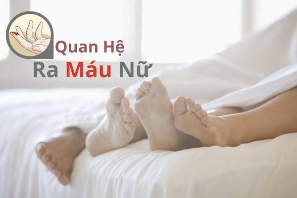 Quan hệ ra máu nữ là do đâu và làm sao khắc phục?