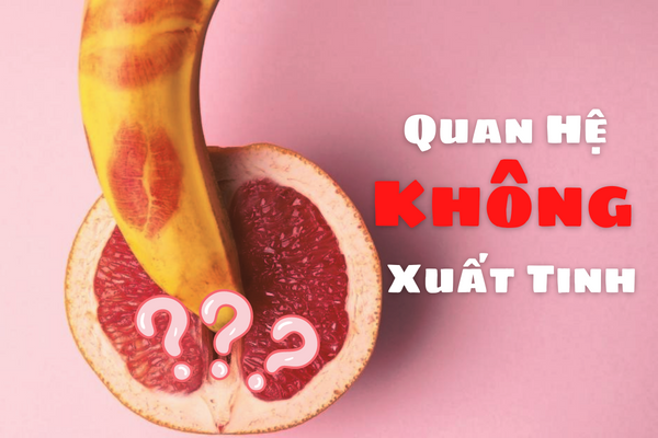 Tại sao quan hệ không xuất tinh và khắc phục thế nào?