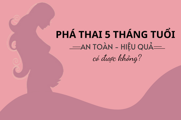 Tìm hiểu thông tin cần biết về phá thai 5 tháng